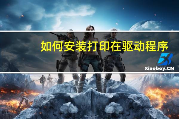 如何安装打印在驱动程序