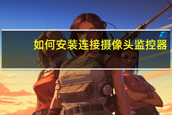 如何安装连接摄像头监控器