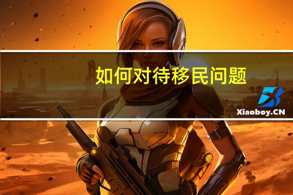 如何对待移民问题