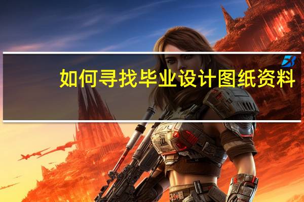 如何寻找毕业设计图纸资料