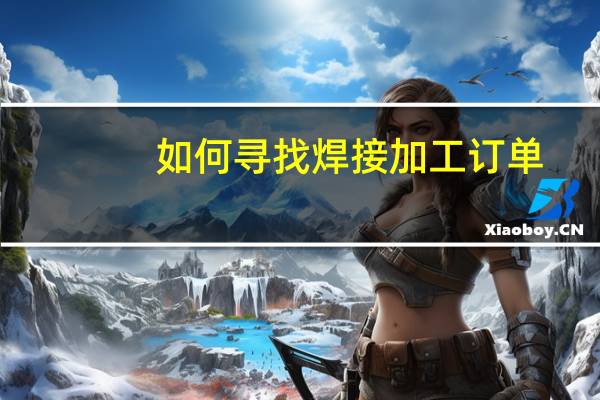 如何寻找焊接加工订单