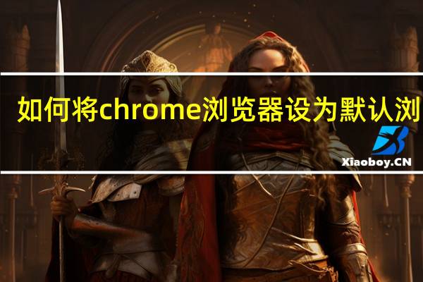 如何将chrome浏览器设为默认浏览器