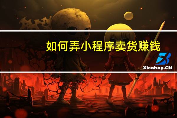 如何弄小程序卖货赚钱