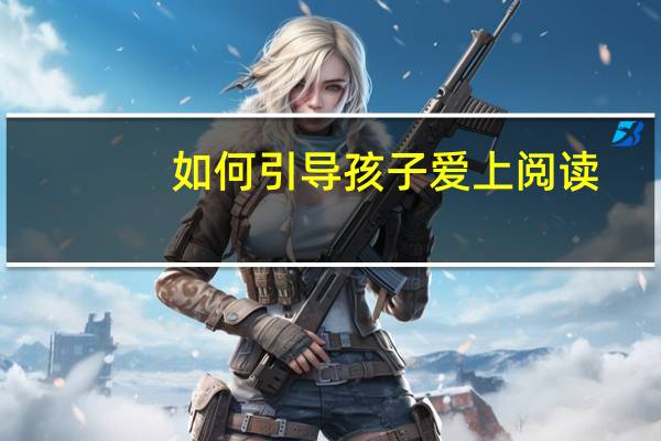 如何引导孩子爱上阅读