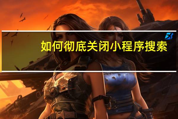 如何彻底关闭小程序搜索