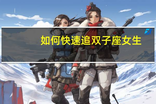 如何快速追双子座女生
