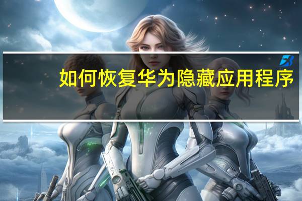 如何恢复华为隐藏应用程序