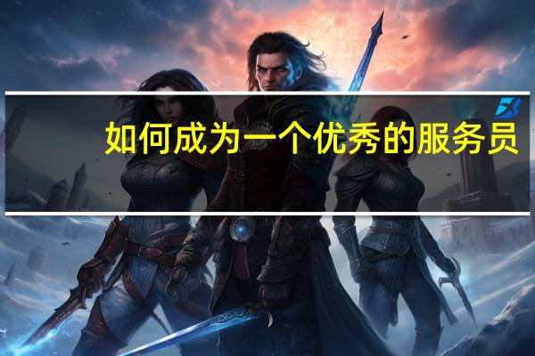 如何成为一个优秀的服务员
