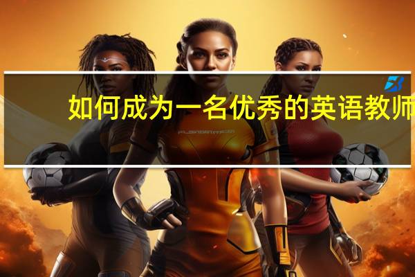 如何成为一名优秀的英语教师