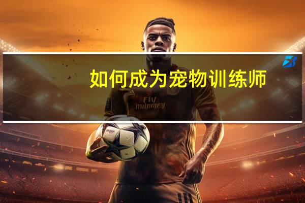 如何成为宠物训练师