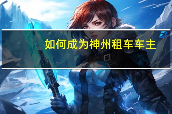如何成为神州租车车主