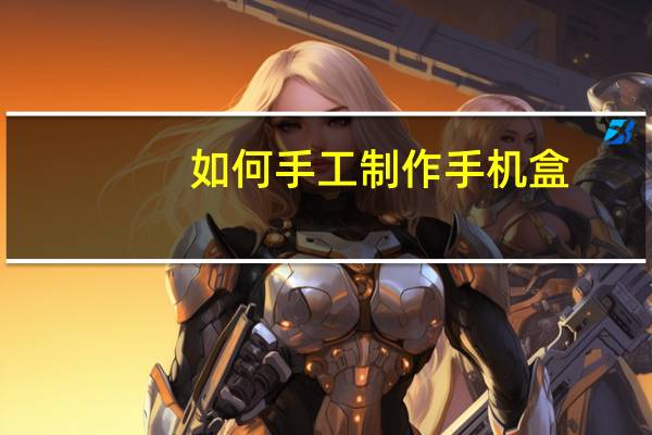 如何手工制作手机盒