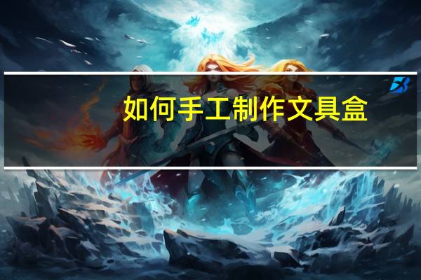 如何手工制作文具盒