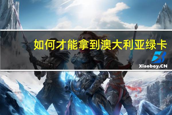 如何才能拿到澳大利亚绿卡