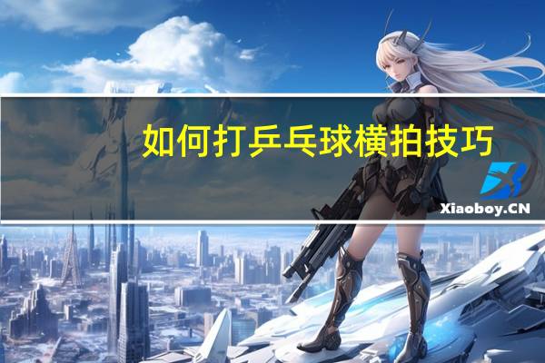 如何打乒乓球横拍技巧