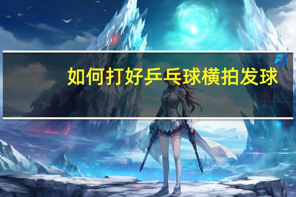 如何打好乒乓球横拍发球