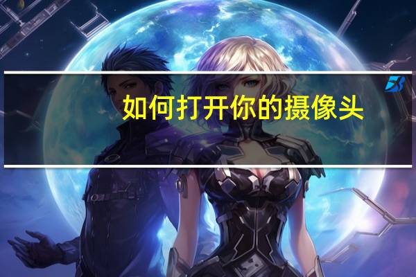 如何打开你的摄像头