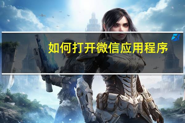 如何打开微信应用程序