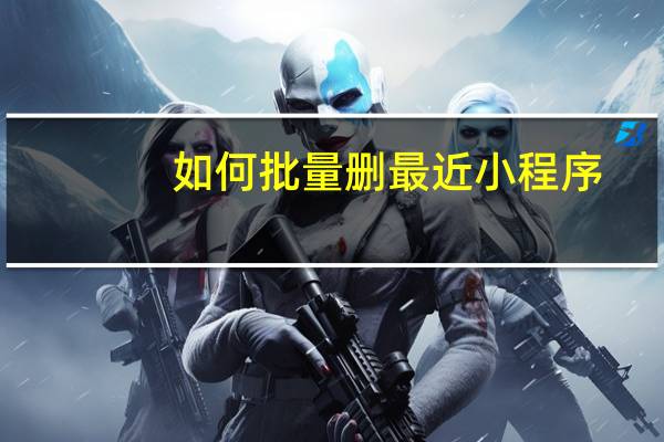 如何批量删最近小程序