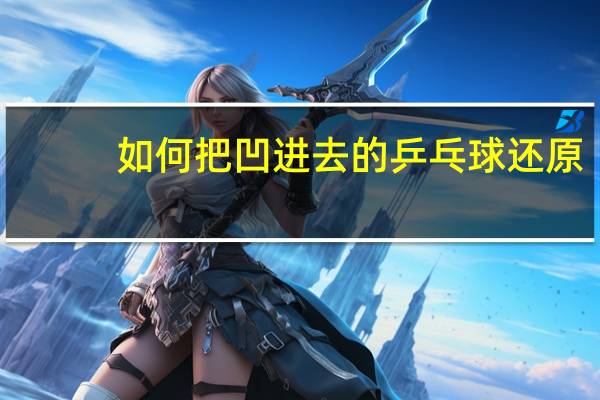 如何把凹进去的乒乓球还原