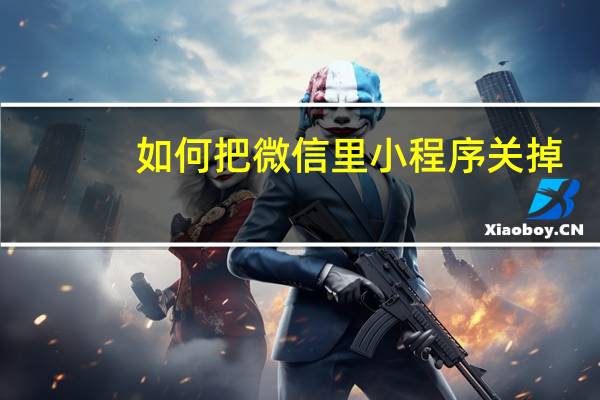 如何把微信里小程序关掉