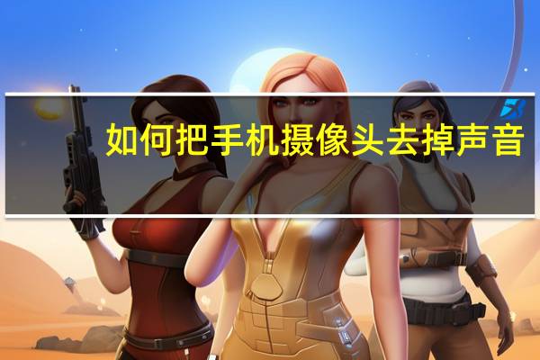 如何把手机摄像头去掉声音