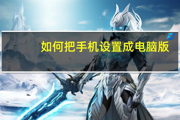 如何把手机设置成电脑版