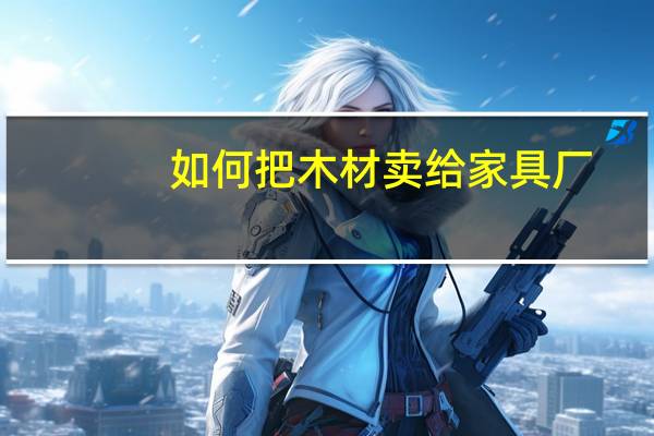 如何把木材卖给家具厂