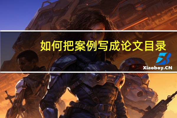 如何把案例写成论文目录