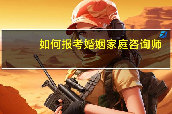 如何报考婚姻家庭咨询师