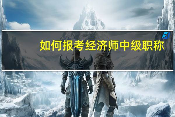 如何报考经济师中级职称