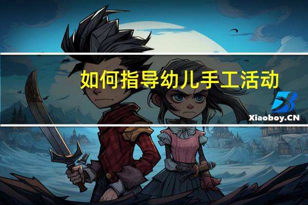 如何指导幼儿手工活动