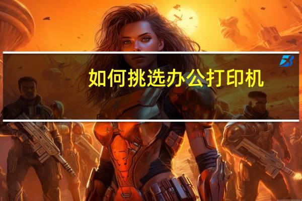 如何挑选办公打印机