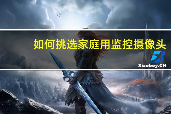 如何挑选家庭用监控摄像头