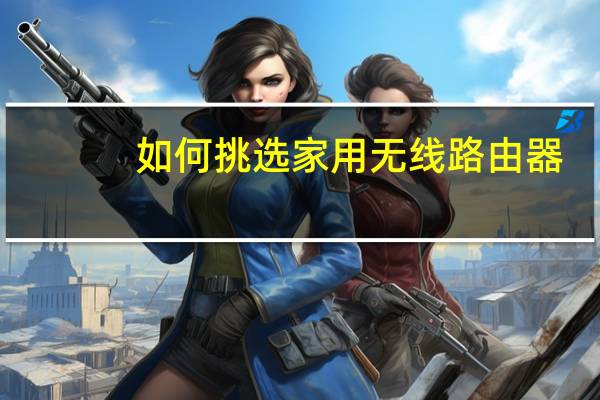 如何挑选家用无线路由器