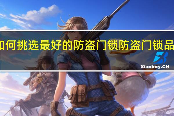 如何挑选最好的防盗门锁防盗门锁品牌推荐