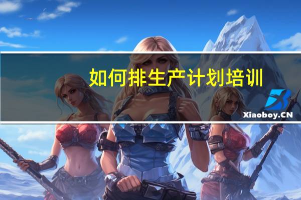 如何排生产计划培训