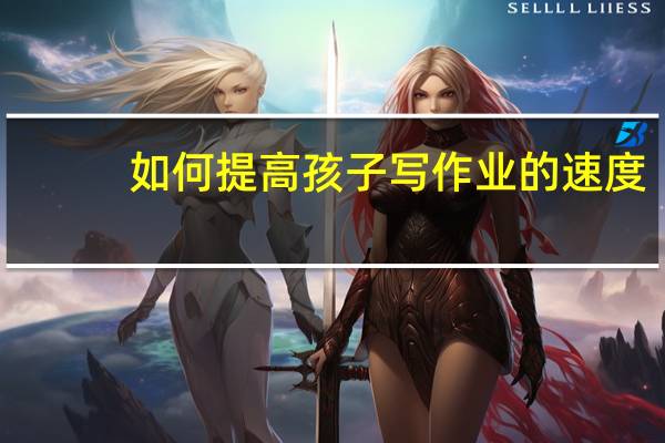 如何提高孩子写作业的速度