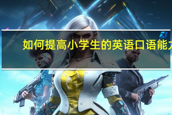 如何提高小学生的英语口语能力