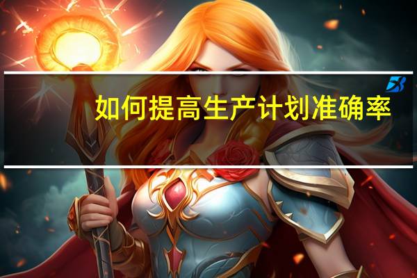 如何提高生产计划准确率