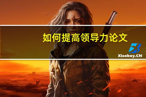 如何提高领导力论文
