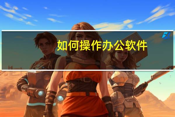 如何操作办公软件