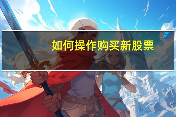 如何操作购买新股票