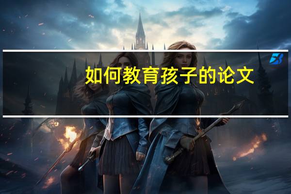 如何教育孩子的论文