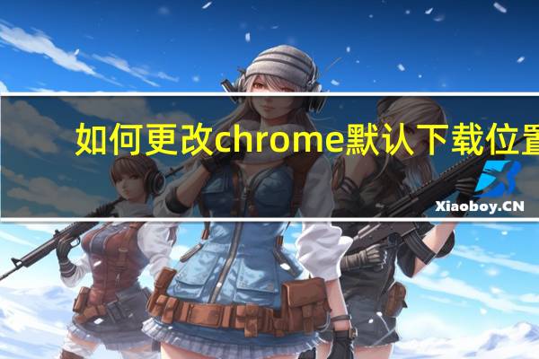 如何更改chrome默认下载位置