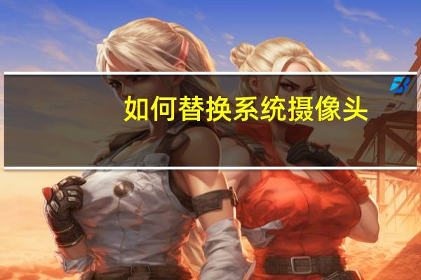 如何替换系统摄像头