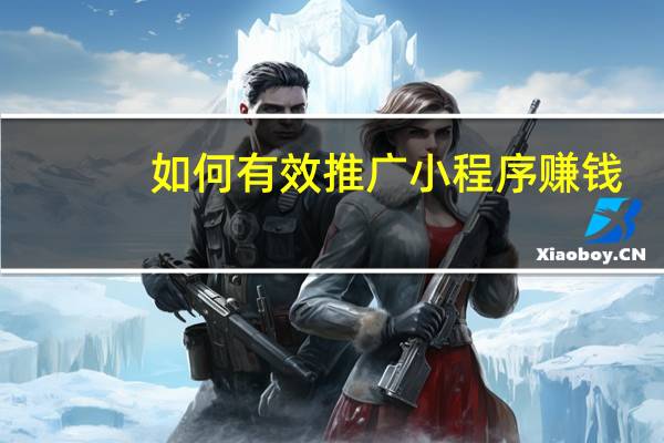 如何有效推广小程序赚钱