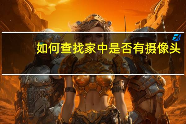 如何查找家中是否有摄像头