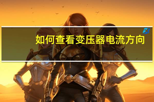 如何查看变压器电流方向