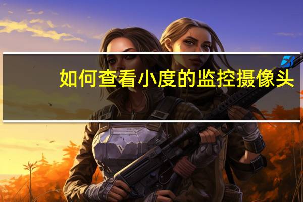 如何查看小度的监控摄像头
